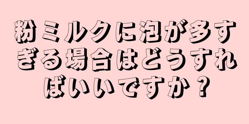 粉ミルクに泡が多すぎる場合はどうすればいいですか？