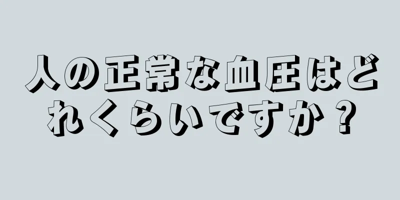 人の正常な血圧はどれくらいですか？