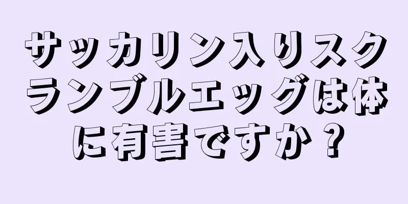 サッカリン入りスクランブルエッグは体に有害ですか？