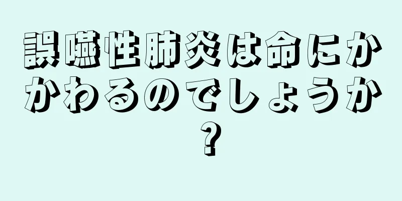 誤嚥性肺炎は命にかかわるのでしょうか？