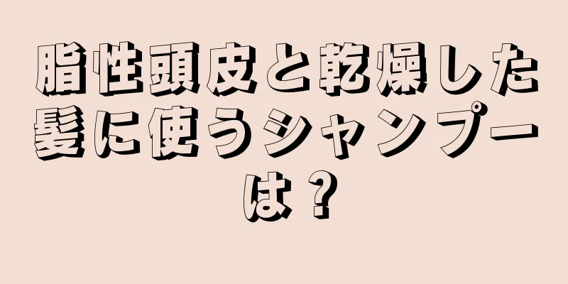 脂性頭皮と乾燥した髪に使うシャンプーは？