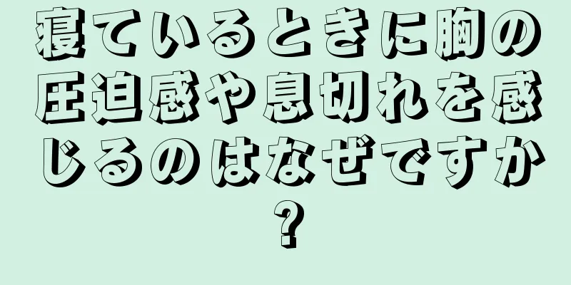 寝ているときに胸の圧迫感や息切れを感じるのはなぜですか?