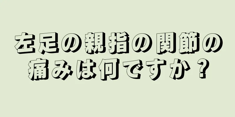 左足の親指の関節の痛みは何ですか？