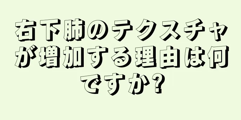 右下肺のテクスチャが増加する理由は何ですか?