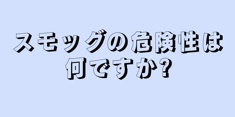 スモッグの危険性は何ですか?