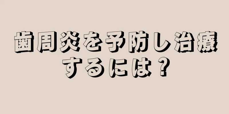 歯周炎を予防し治療するには？