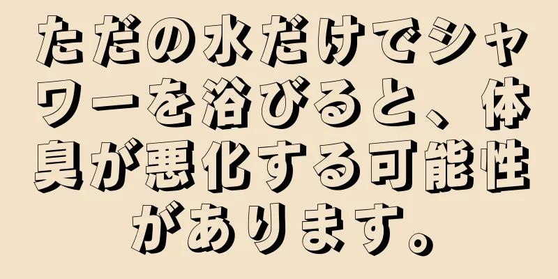 ただの水だけでシャワーを浴びると、体臭が悪化する可能性があります。
