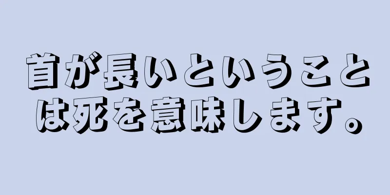 首が長いということは死を意味します。