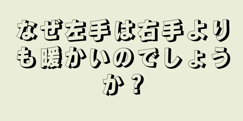 なぜ左手は右手よりも暖かいのでしょうか？