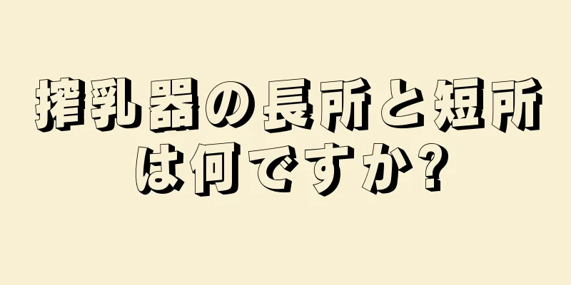 搾乳器の長所と短所は何ですか?