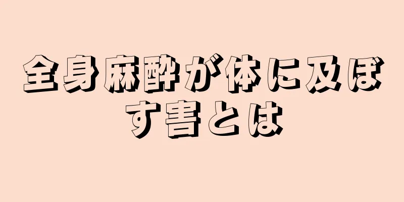 全身麻酔が体に及ぼす害とは