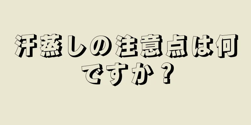 汗蒸しの注意点は何ですか？