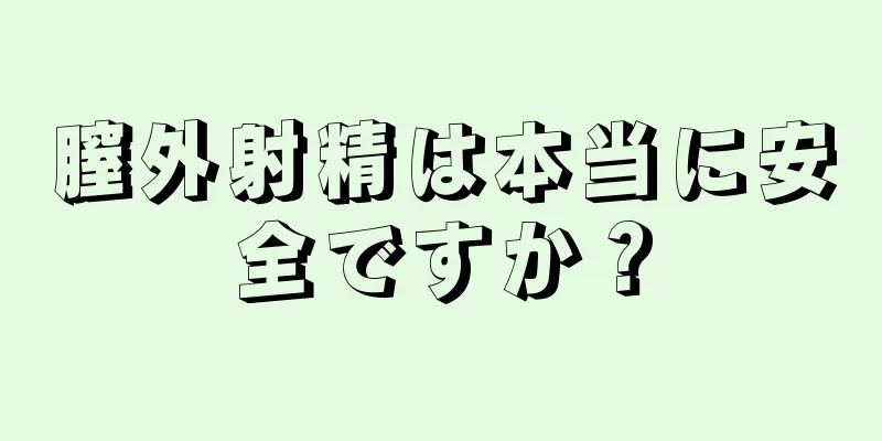 膣外射精は本当に安全ですか？