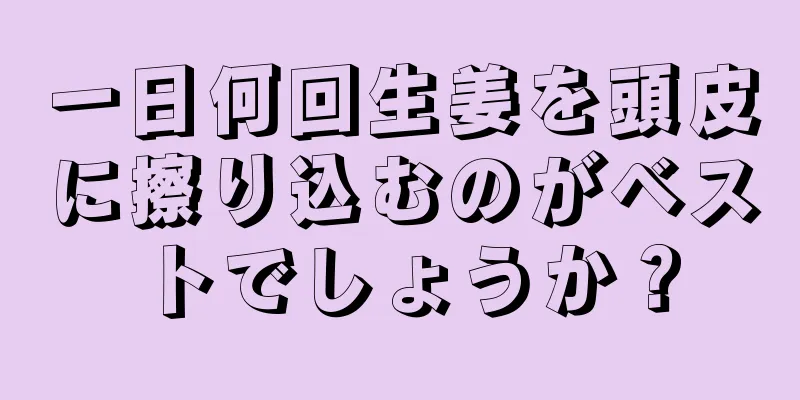 一日何回生姜を頭皮に擦り込むのがベストでしょうか？