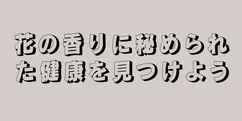 花の香りに秘められた健康を見つけよう