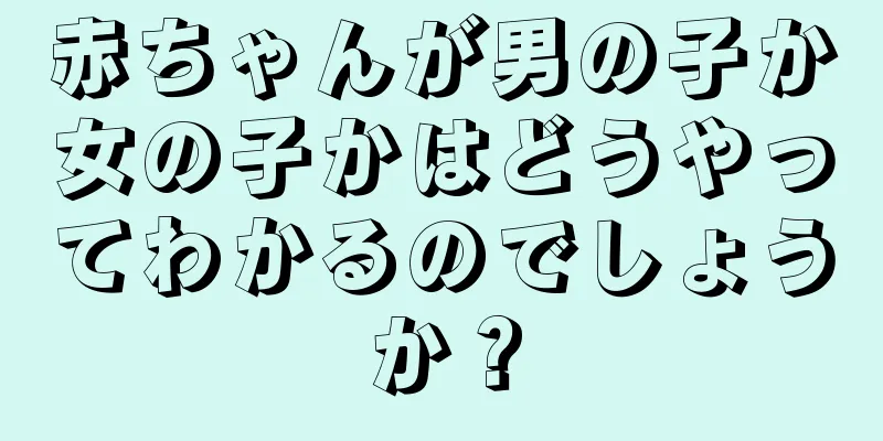 赤ちゃんが男の子か女の子かはどうやってわかるのでしょうか？