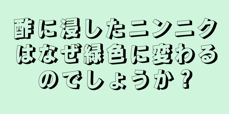 酢に浸したニンニクはなぜ緑色に変わるのでしょうか？