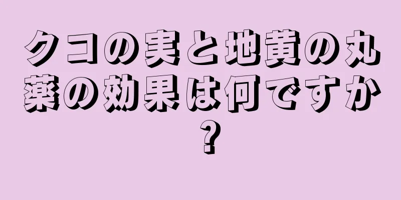 クコの実と地黄の丸薬の効果は何ですか？