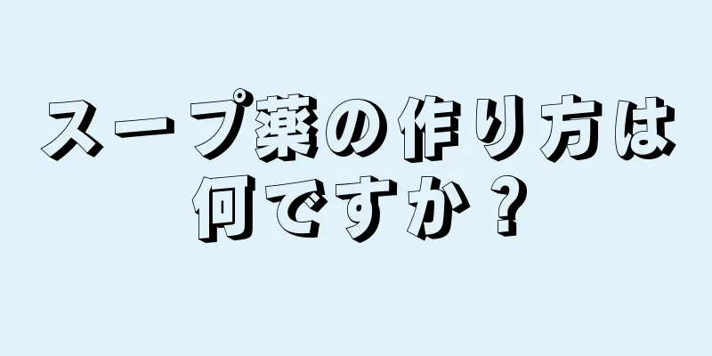 スープ薬の作り方は何ですか？