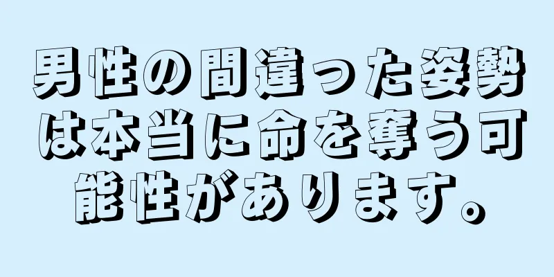 男性の間違った姿勢は本当に命を奪う可能性があります。