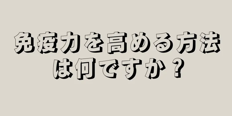 免疫力を高める方法は何ですか？