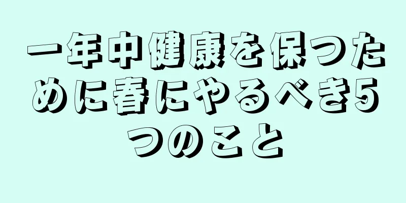 一年中健康を保つために春にやるべき5つのこと