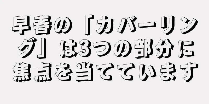 早春の「カバーリング」は3つの部分に焦点を当てています