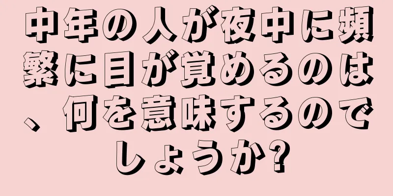 中年の人が夜中に頻繁に目が覚めるのは、何を意味するのでしょうか?