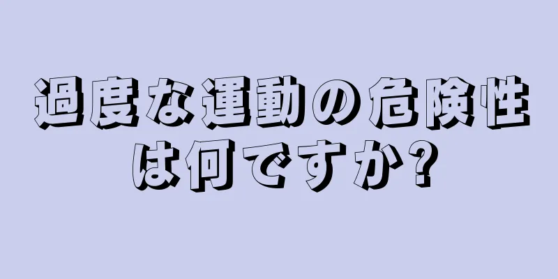 過度な運動の危険性は何ですか?