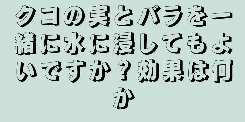 クコの実とバラを一緒に水に浸してもよいですか？効果は何か