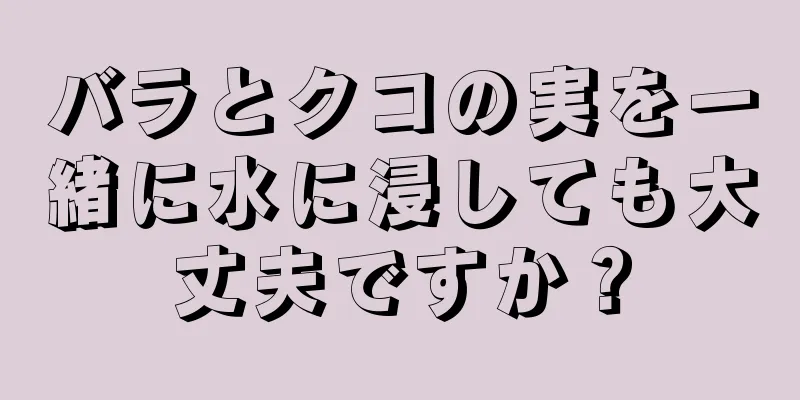 バラとクコの実を一緒に水に浸しても大丈夫ですか？