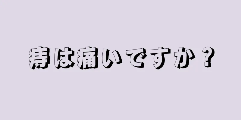 痔は痛いですか？