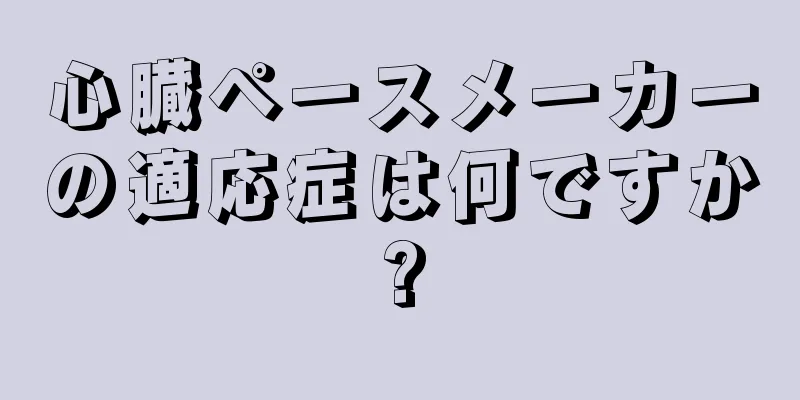 心臓ペースメーカーの適応症は何ですか?