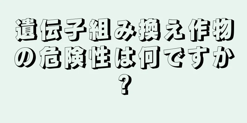 遺伝子組み換え作物の危険性は何ですか?