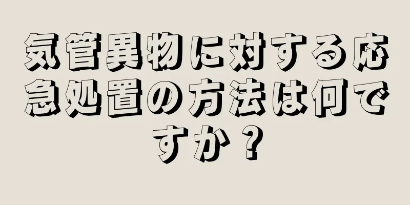 気管異物に対する応急処置の方法は何ですか？