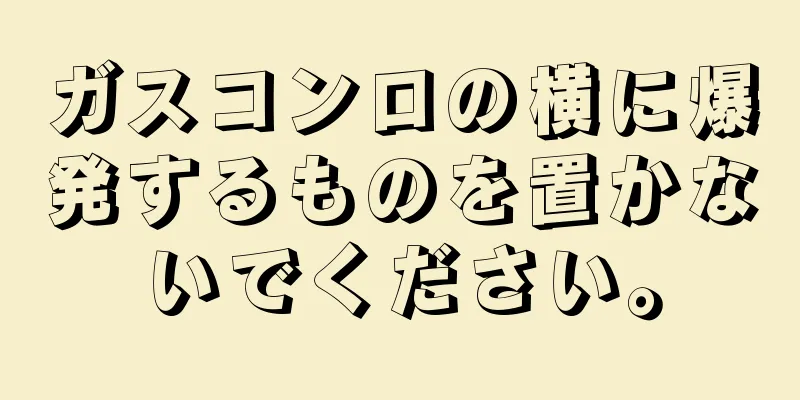 ガスコンロの横に爆発するものを置かないでください。