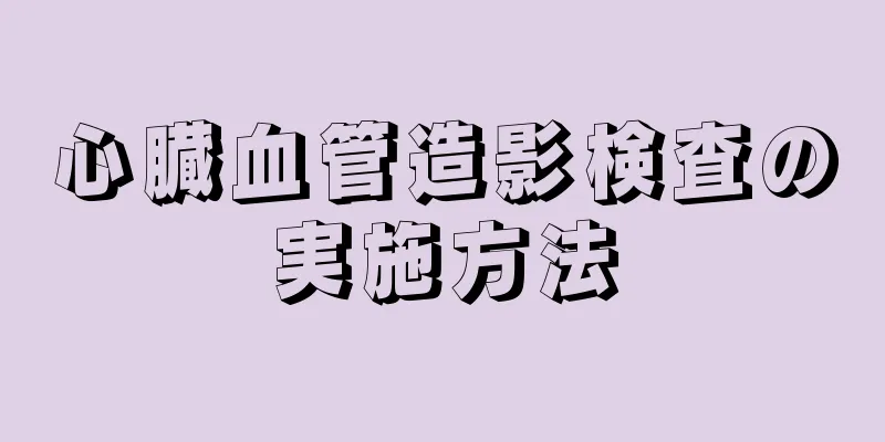 心臓血管造影検査の実施方法