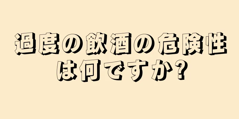 過度の飲酒の危険性は何ですか?