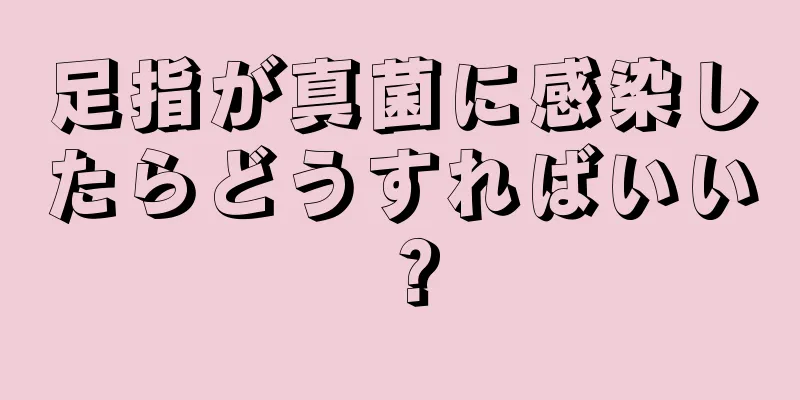 足指が真菌に感染したらどうすればいい？