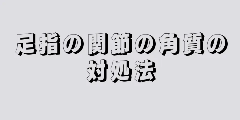 足指の関節の角質の対処法