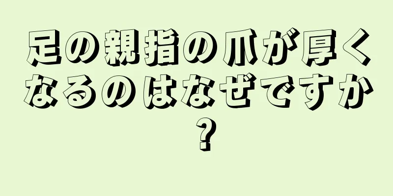 足の親指の爪が厚くなるのはなぜですか？