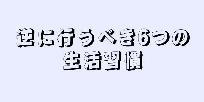 逆に行うべき6つの生活習慣