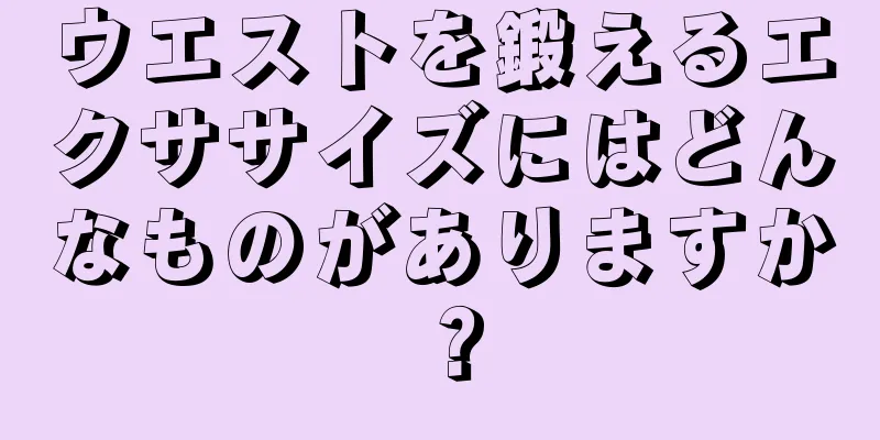 ウエストを鍛えるエクササイズにはどんなものがありますか？