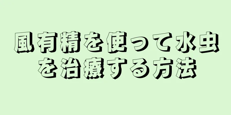 風有精を使って水虫を治療する方法