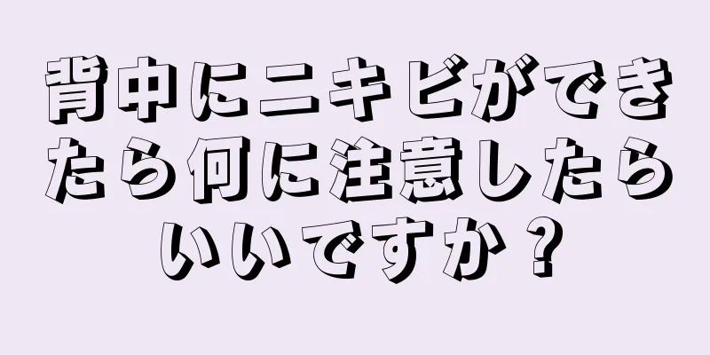 背中にニキビができたら何に注意したらいいですか？