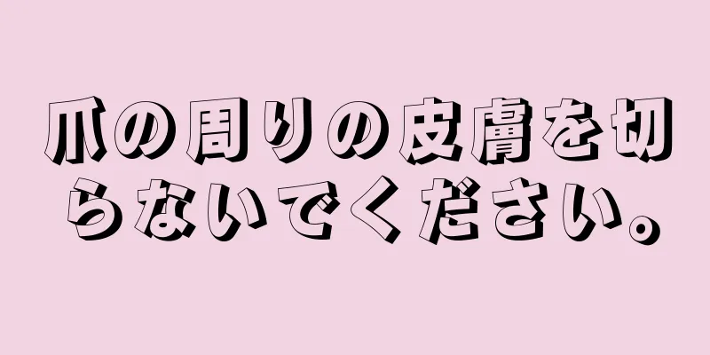 爪の周りの皮膚を切らないでください。