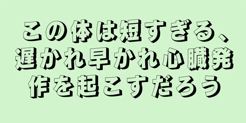 この体は短すぎる、遅かれ早かれ心臓発作を起こすだろう