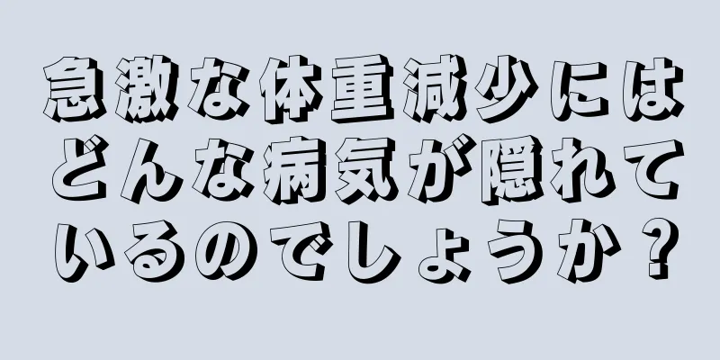 急激な体重減少にはどんな病気が隠れているのでしょうか？