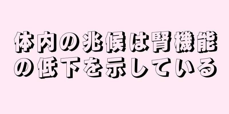 体内の兆候は腎機能の低下を示している