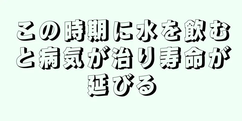 この時期に水を飲むと病気が治り寿命が延びる